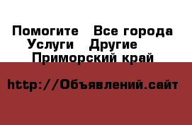 Помогите - Все города Услуги » Другие   . Приморский край